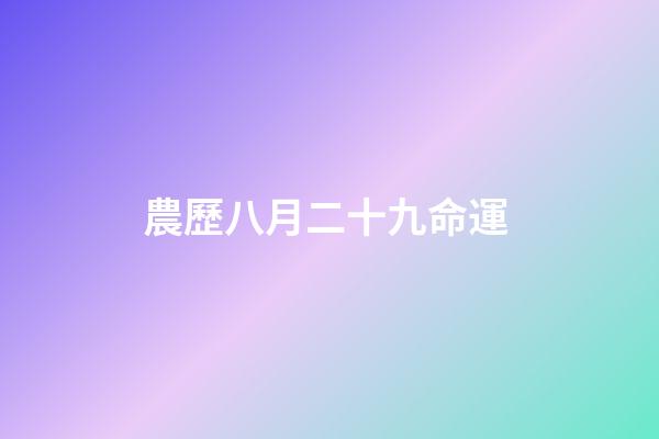 農歷八月二十九命運 (農歷八月二十九命運怎么樣)-第1張-觀點-玄機派